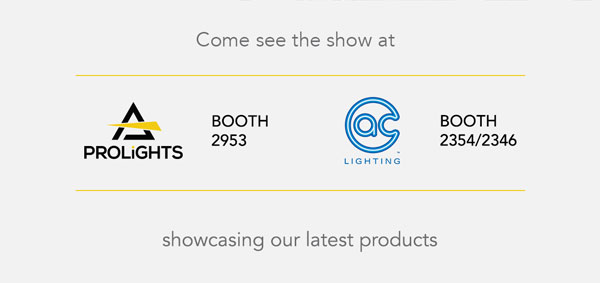 Come see the show at PROLIGHTS - BOOTH 2953 / AC LIGHTING - BOOTH 2354/2346